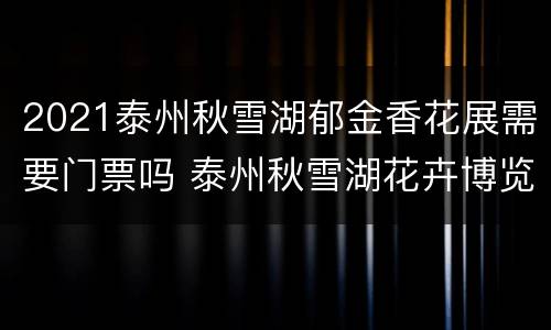 2021泰州秋雪湖郁金香花展需要门票吗 泰州秋雪湖花卉博览园开门吗