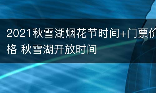 2021秋雪湖烟花节时间+门票价格 秋雪湖开放时间