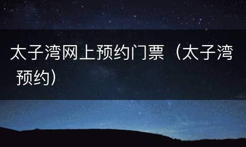 太子湾网上预约门票（太子湾 预约）