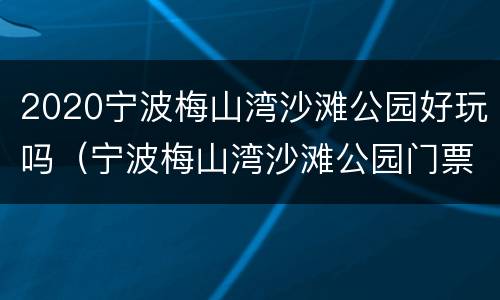 2020宁波梅山湾沙滩公园好玩吗（宁波梅山湾沙滩公园门票多少）