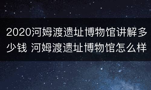 2020河姆渡遗址博物馆讲解多少钱 河姆渡遗址博物馆怎么样