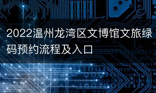 2022温州龙湾区文博馆文旅绿码预约流程及入口