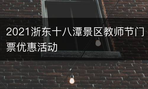 2021浙东十八潭景区教师节门票优惠活动