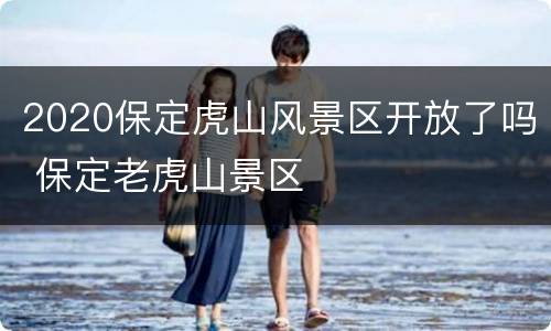 2020保定虎山风景区开放了吗 保定老虎山景区