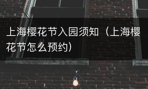 上海樱花节入园须知（上海樱花节怎么预约）