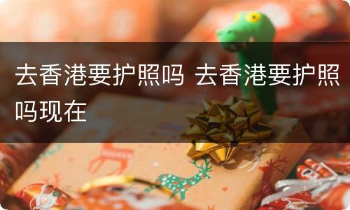 去香港要护照吗 去香港要护照吗现在