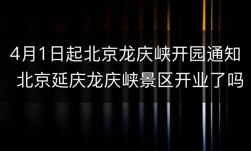 4月1日起北京龙庆峡开园通知 北京延庆龙庆峡景区开业了吗