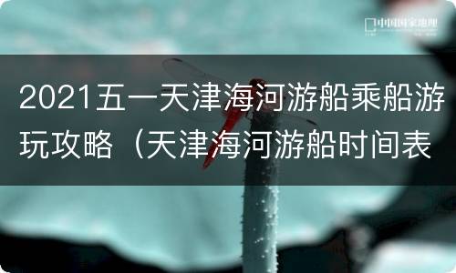 2021五一天津海河游船乘船游玩攻略（天津海河游船时间表2021）