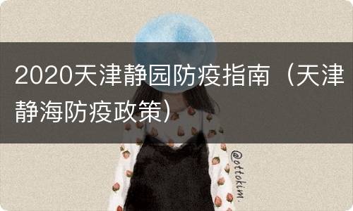 2020天津静园防疫指南（天津静海防疫政策）