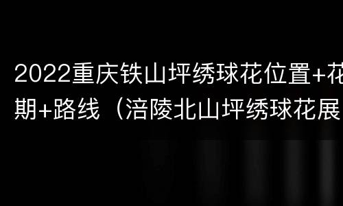 2022重庆铁山坪绣球花位置+花期+路线（涪陵北山坪绣球花展时间）