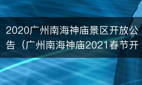 2020广州南海神庙景区开放公告（广州南海神庙2021春节开放吗）