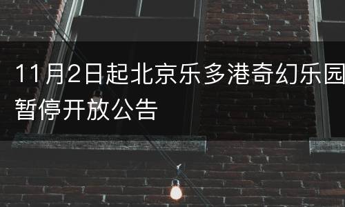 11月2日起北京乐多港奇幻乐园暂停开放公告
