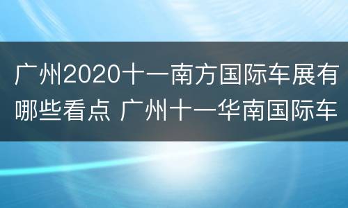 广州2020十一南方国际车展有哪些看点 广州十一华南国际车展