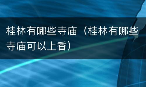 桂林有哪些寺庙（桂林有哪些寺庙可以上香）
