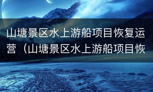 山塘景区水上游船项目恢复运营（山塘景区水上游船项目恢复运营时间）