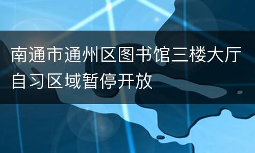 南通市通州区图书馆三楼大厅自习区域暂停开放