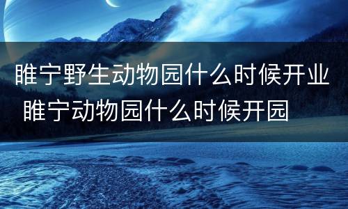 睢宁野生动物园什么时候开业 睢宁动物园什么时候开园