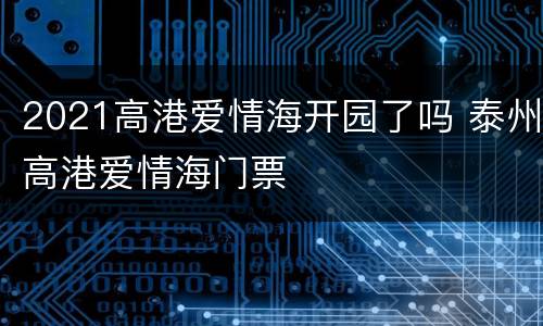 2021高港爱情海开园了吗 泰州高港爱情海门票