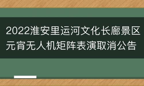 2022淮安里运河文化长廊景区元宵无人机矩阵表演取消公告