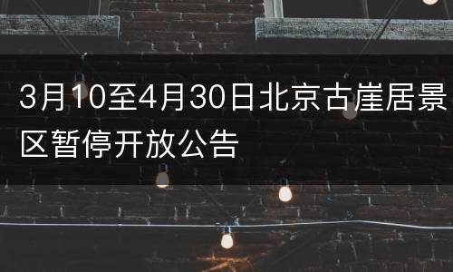 3月10至4月30日北京古崖居景区暂停开放公告