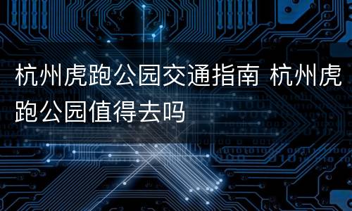 杭州虎跑公园交通指南 杭州虎跑公园值得去吗