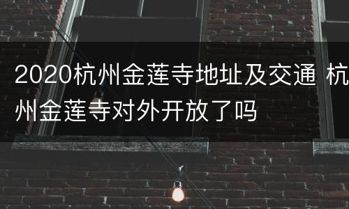 2020杭州金莲寺地址及交通 杭州金莲寺对外开放了吗