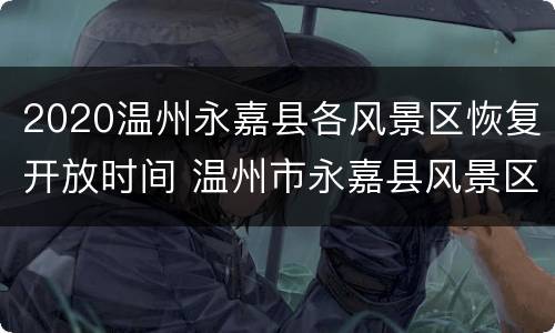 2020温州永嘉县各风景区恢复开放时间 温州市永嘉县风景区