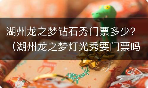 湖州龙之梦钻石秀门票多少？（湖州龙之梦灯光秀要门票吗）
