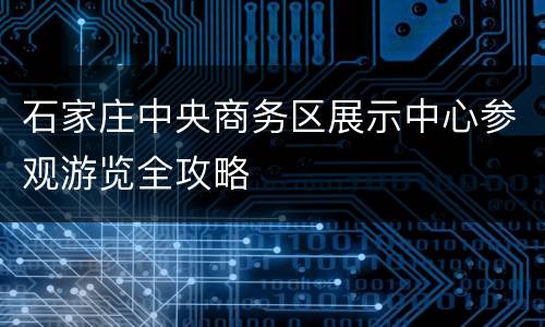石家庄中央商务区展示中心参观游览全攻略