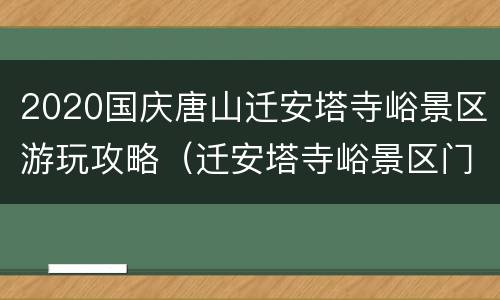 2020国庆唐山迁安塔寺峪景区游玩攻略（迁安塔寺峪景区门票多少钱）