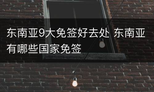 东南亚9大免签好去处 东南亚有哪些国家免签