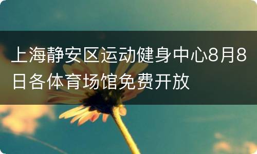 上海静安区运动健身中心8月8日各体育场馆免费开放