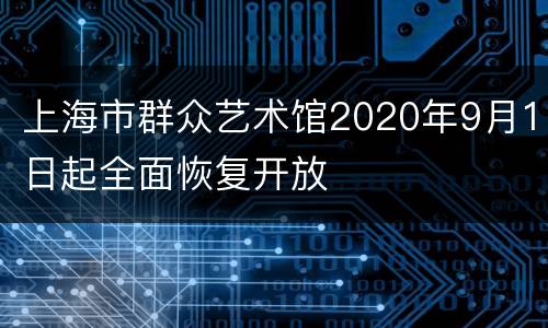 上海市群众艺术馆2020年9月1日起全面恢复开放