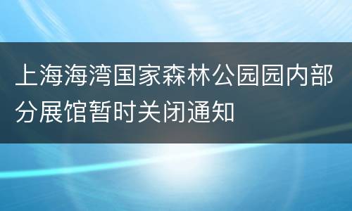 上海海湾国家森林公园园内部分展馆暂时关闭通知