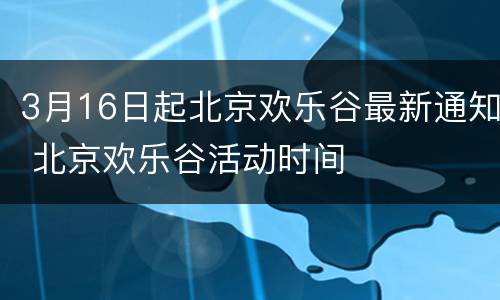 3月16日起北京欢乐谷最新通知 北京欢乐谷活动时间
