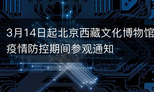 3月14日起北京西藏文化博物馆疫情防控期间参观通知
