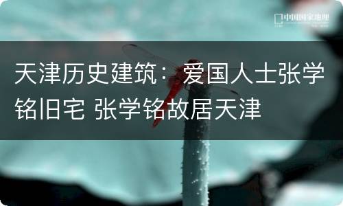 天津历史建筑：爱国人士张学铭旧宅 张学铭故居天津