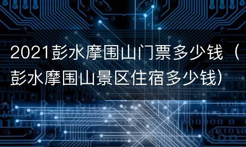2021彭水摩围山门票多少钱（彭水摩围山景区住宿多少钱）