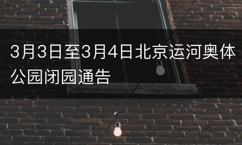 3月3日至3月4日北京运河奥体公园闭园通告