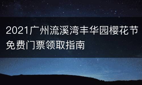 2021广州流溪湾丰华园樱花节免费门票领取指南