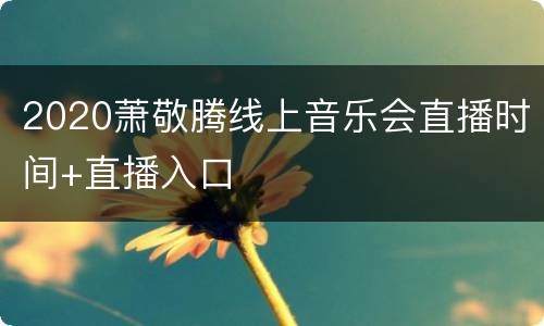 2020萧敬腾线上音乐会直播时间+直播入口