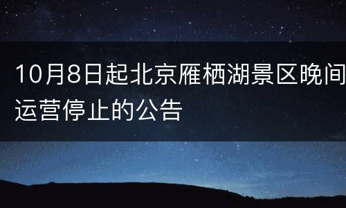 10月8日起北京雁栖湖景区晚间运营停止的公告