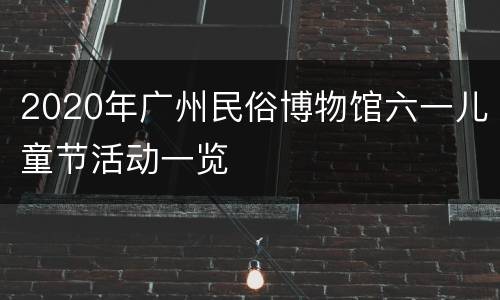 2020年广州民俗博物馆六一儿童节活动一览