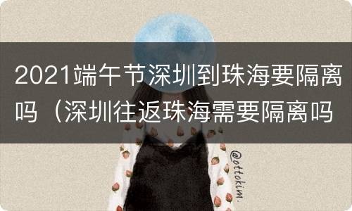 2021端午节深圳到珠海要隔离吗（深圳往返珠海需要隔离吗）