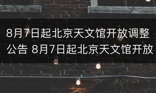 8月7日起北京天文馆开放调整公告 8月7日起北京天文馆开放调整公告