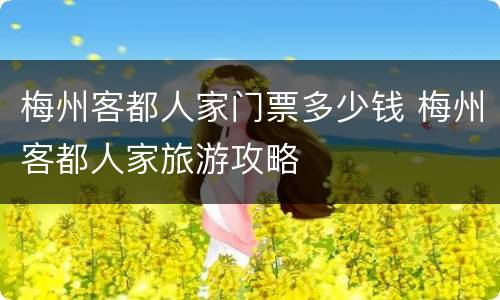 梅州客都人家门票多少钱 梅州客都人家旅游攻略