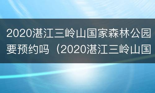 2020湛江三岭山国家森林公园要预约吗（2020湛江三岭山国家森林公园要预约吗今天）