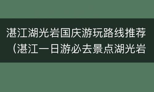 湛江湖光岩国庆游玩路线推荐（湛江一日游必去景点湖光岩）