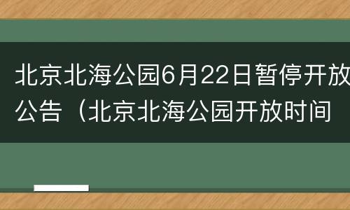 北京北海公园6月22日暂停开放公告（北京北海公园开放时间）
