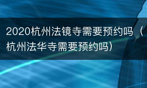 2020杭州法镜寺需要预约吗（杭州法华寺需要预约吗）